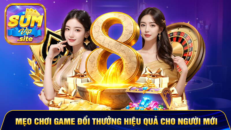 Mẹo chơi game đổi thưởng hiệu quả cho người mới