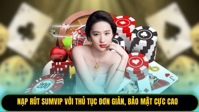 Nạp Rút Sumvip Với Thủ Tục Đơn Giản, Bảo Mật Cực Cao