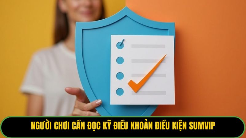 Người chơi cần đọc kỹ điều khoản điều kiện Sumvip