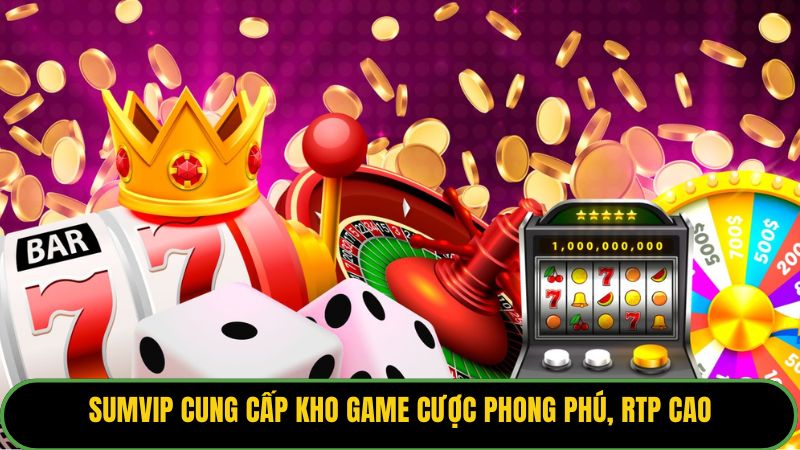 Sumvip cung cấp kho game cược phong phú, RTP cao