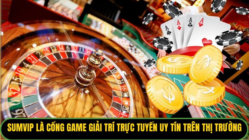 Sumvip là cổng game giải trí trực tuyến uy tín trên thị trường