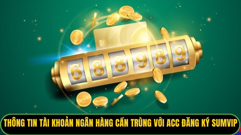 Thông tin tài khoản ngân hàng cần trùng với acc đăng ký Sumvip
