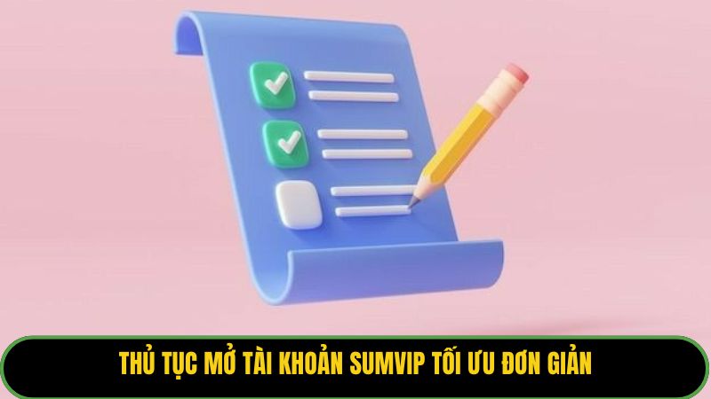 Thủ tục mở tài khoản Sumvip tối ưu đơn giản