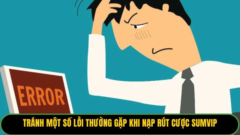 Tránh một số lỗi thường gặp khi nạp rút cược Sumvip