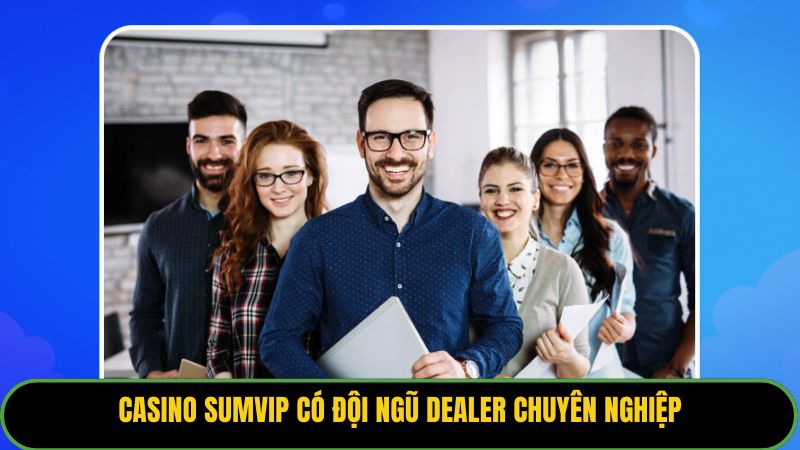 Casino Sumvip có đội ngũ dealer chuyên nghiệp