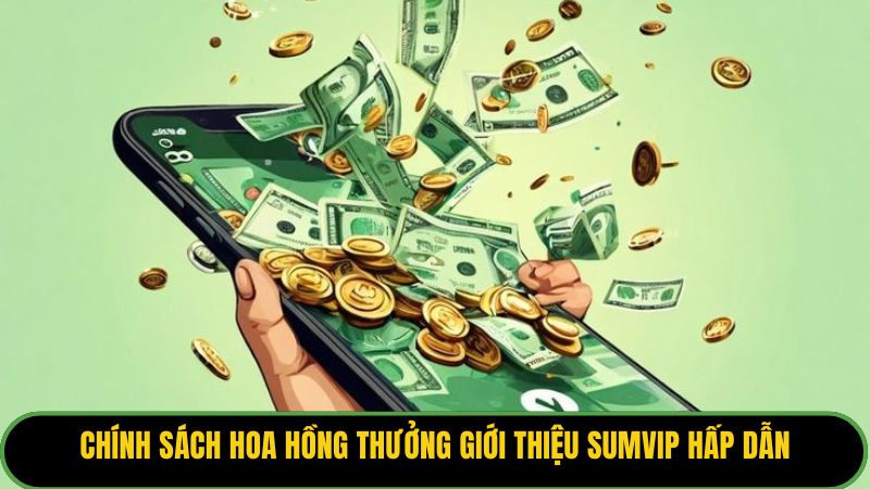 Chính sách hoa hồng thưởng giới thiệu Sumvip hấp dẫn