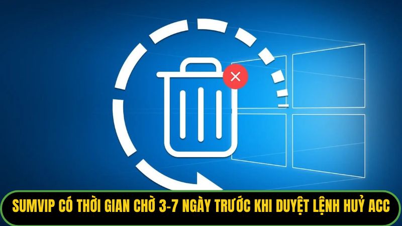 Sumvip có thời gian chờ 3-7 ngày trước khi duyệt lệnh huỷ acc
