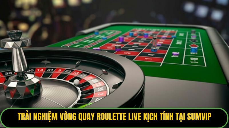 Trải nghiệm vòng quay roulette live kịch tính tại Sumvip